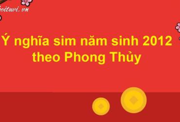 Khám Phá Bí Mật: Sinh Năm 2012 Hợp Số Mấy Và Cách Chọn Sim Phong Thủy Mang Lại Tài Lộc!