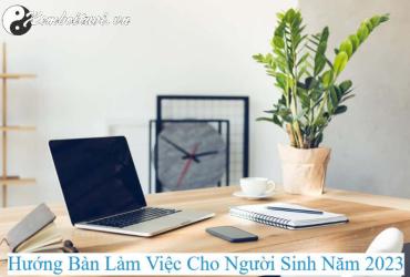 Hé Lộ Hướng Bàn Làm Việc Giúp Người Sinh Năm 2023 Thu Hút Tài Lộc, Sự Nghiệp Thăng Tiến!