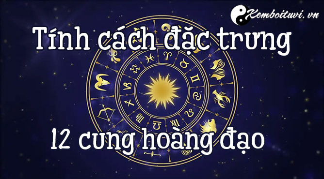 Tổng Hợp Đặc điểm riêng những cung Hoàng Đạo CHUẨN NHẤT