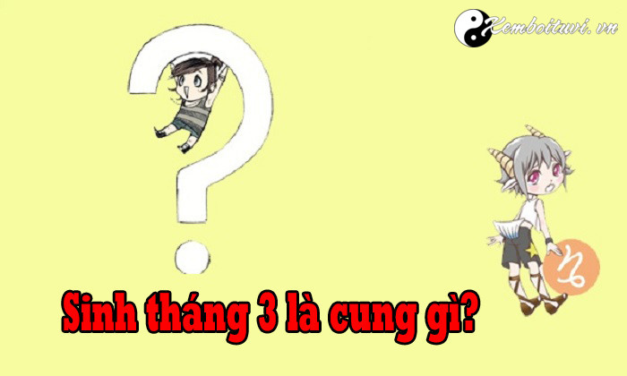 Người Sinh Tháng 3 Là Cung Hoàng Đạo Gì? Giải Mã Vận Mệnh Tính Cách