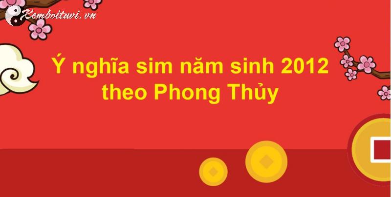 Khám Phá Bí Mật: Sinh Năm 2012 Hợp Số Mấy Và Cách Chọn Sim Phong Thủy Mang Lại Tài Lộc!