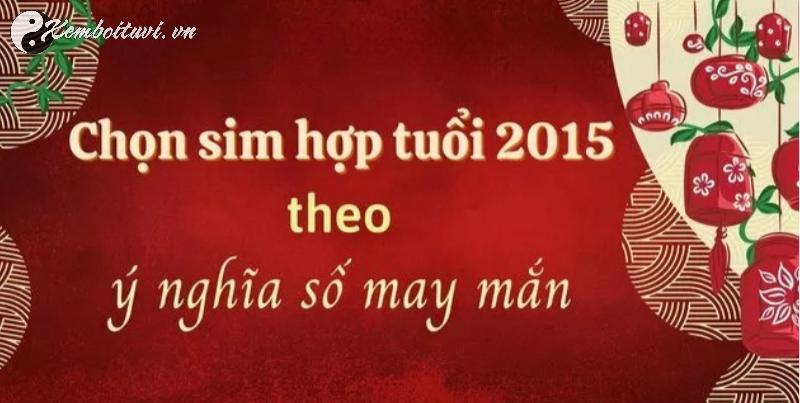Người Sinh Năm 2015 Hợp Số Nào? Bí Quyết Chọn Sim Phong Thủy Thu Hút Tài Lộc