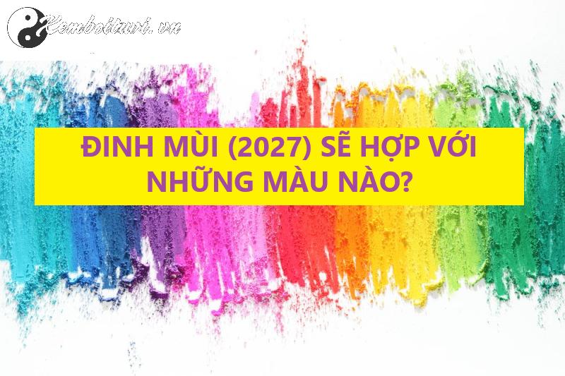 Sinh Năm 2027 Hợp Màu Gì? Chọn Đúng Màu Để Hút Tài Lộc Và Cải Vận Ngay!