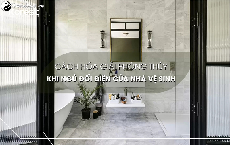 Giải Pháp Hóa Giải Phòng Ngủ Đối Diện Nhà Vệ Sinh Hiệu Quả