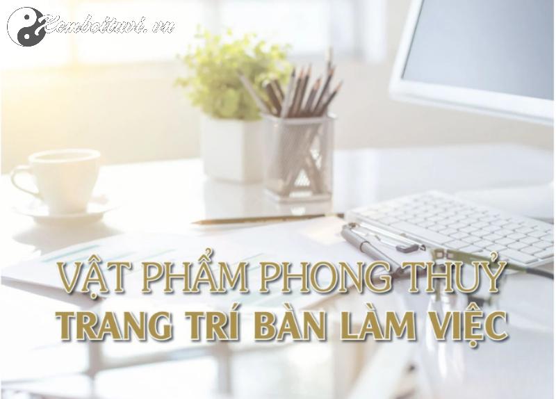 Bàn Làm Việc Thịnh Vượng: 10 Vật Phẩm Phong Thủy Giúp Hút Tài Lộc, Sự Nghiệp Thăng Tiến!